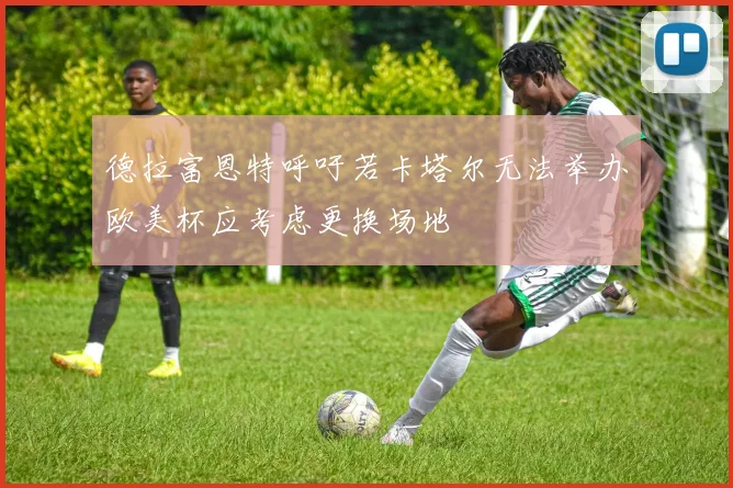 德拉富恩特呼吁若卡塔尔无法举办欧美杯应考虑更换场地