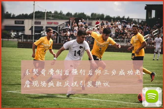 东契奇滑倒后强行后仰三分成功老詹现场疯狂庆祝引发热议