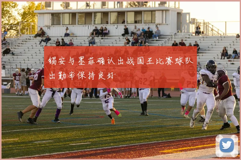 锡安与墨菲确认出战国王比赛球队出勤率保持良好