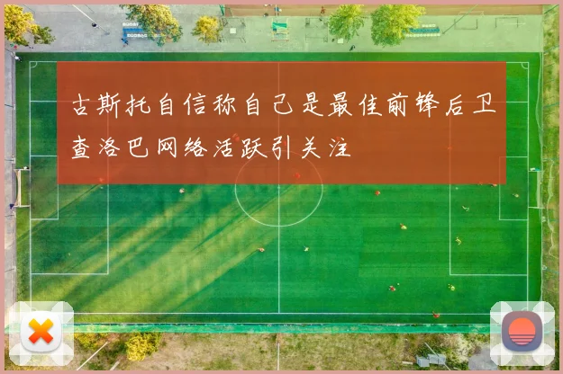 古斯托自信称自己是最佳前锋后卫查洛巴网络活跃引关注