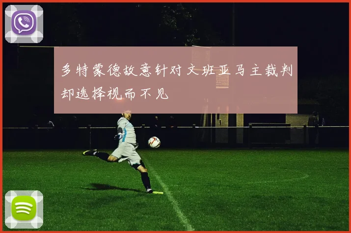 多特蒙德故意针对文班亚马主裁判却选择视而不见