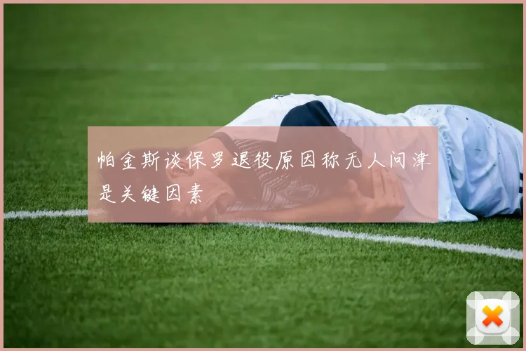 帕金斯谈保罗退役原因称无人问津是关键因素