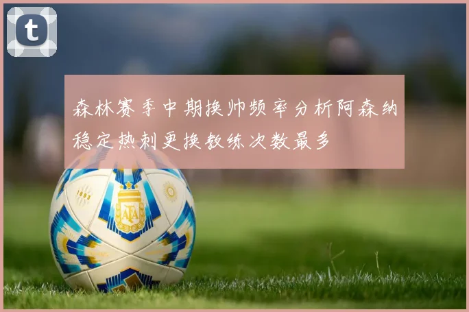 森林赛季中期换帅频率分析阿森纳稳定热刺更换教练次数最多