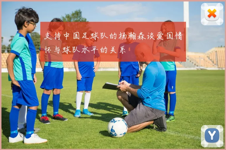 支持中国足球队的杨瀚森谈爱国情怀与球队水平的关系