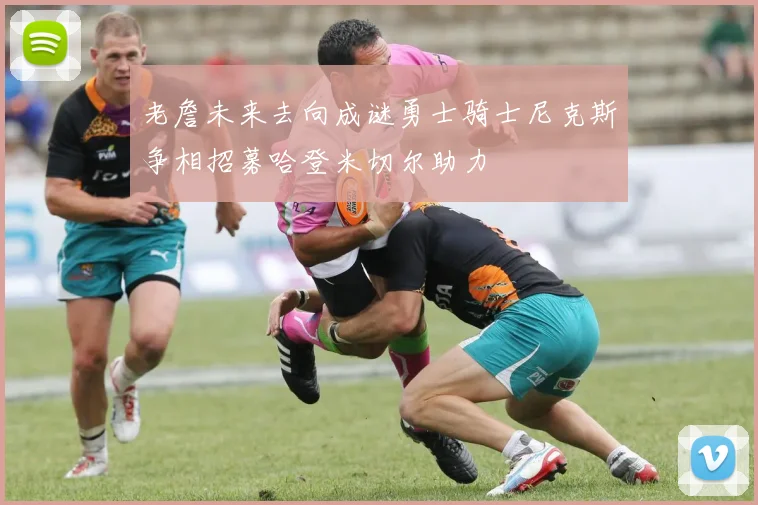 老詹未来去向成谜勇士骑士尼克斯争相招募哈登米切尔助力